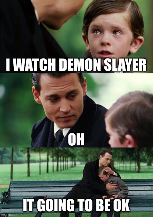 Finding Neverland Meme | I WATCH DEMON SLAYER; OH; IT GOING TO BE OK | image tagged in memes,finding neverland | made w/ Imgflip meme maker