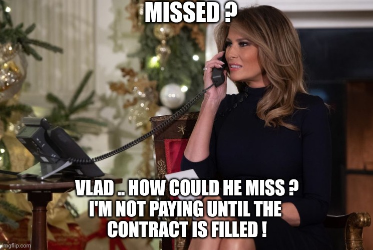 missed | MISSED ? VLAD .. HOW COULD HE MISS ?
I'M NOT PAYING UNTIL THE 
CONTRACT IS FILLED ! | image tagged in melania trump on phone,missed | made w/ Imgflip meme maker