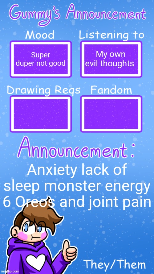 Helb | Super duper not good; My own evil thoughts; Anxiety lack of sleep monster energy 6 Oreos and joint pain | image tagged in gummy's announcement template version 4 | made w/ Imgflip meme maker