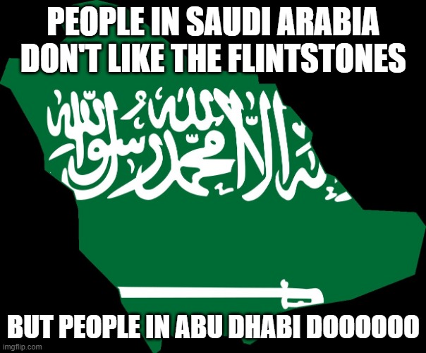 Flintstones | PEOPLE IN SAUDI ARABIA DON'T LIKE THE FLINTSTONES; BUT PEOPLE IN ABU DHABI DOOOOOO | image tagged in saudi arabia map | made w/ Imgflip meme maker