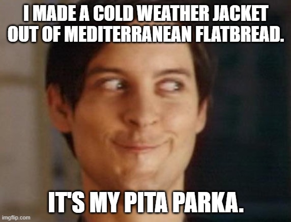 Spiderman Peter Parker Meme | I MADE A COLD WEATHER JACKET OUT OF MEDITERRANEAN FLATBREAD. IT'S MY PITA PARKA. | image tagged in memes,spiderman peter parker,bad jokes,bad puns,bread,winter | made w/ Imgflip meme maker