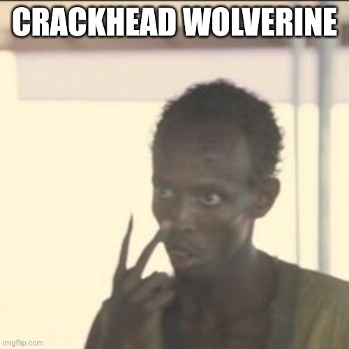 Wolverine | CRACKHEAD WOLVERINE | image tagged in memes,look at me | made w/ Imgflip meme maker
