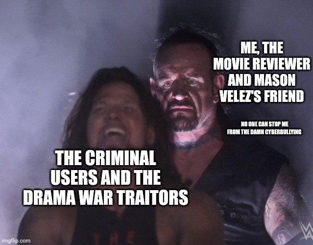 Big Ol Mistake | ME, THE MOVIE REVIEWER AND MASON VELEZ'S FRIEND; NO ONE CAN STOP ME FROM THE DAMN CYBERBULLYING; THE CRIMINAL USERS AND THE DRAMA WAR TRAITORS | image tagged in undertaker,mistake,lorick vs drama war,lorickmusic,meme,criticism | made w/ Imgflip meme maker