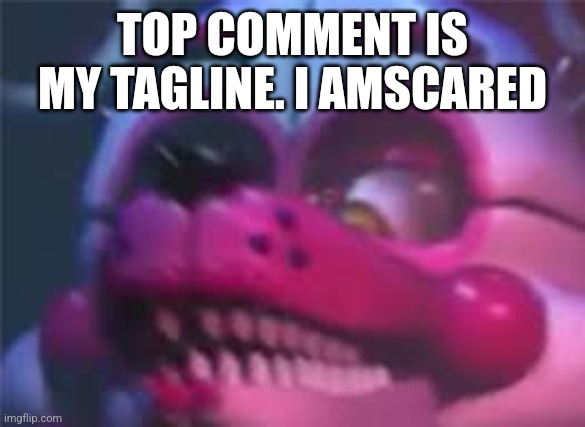 They are on | TOP COMMENT IS MY TAGLINE. I AMSCARED | image tagged in fnaf | made w/ Imgflip meme maker