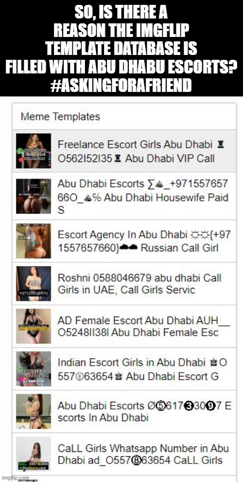 Dear Imgflip, What is This? | SO, IS THERE A REASON THE IMGFLIP TEMPLATE DATABASE IS FILLED WITH ABU DHABU ESCORTS?
#ASKINGFORAFRIEND | image tagged in imgflip | made w/ Imgflip meme maker