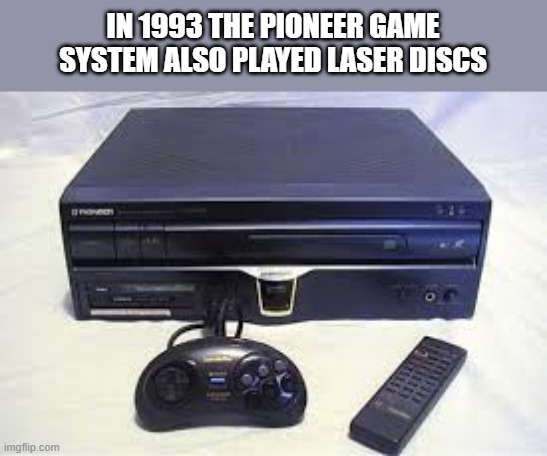 memes by Brad - The 1993 Mattel game system used laser discs | IN 1993 THE PIONEER GAME SYSTEM ALSO PLAYED LASER DISCS | image tagged in funny,gaming,mattel,video games,pc gaming,humor | made w/ Imgflip meme maker