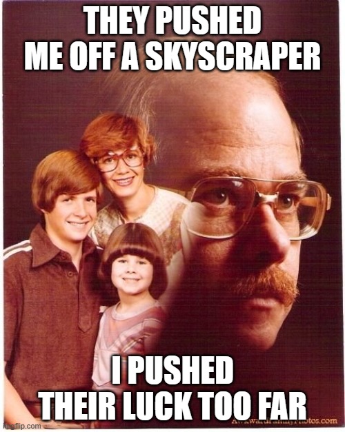 Vengeance Dad Meme | THEY PUSHED ME OFF A SKYSCRAPER; I PUSHED THEIR LUCK TOO FAR | image tagged in memes,vengeance dad | made w/ Imgflip meme maker