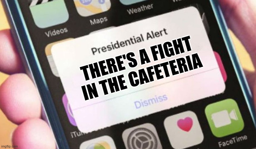 I'm honestly looking forward to going back to school | THERE'S A FIGHT IN THE CAFETERIA | image tagged in memes,presidential alert,school memes,fights,cafe,emergency alert | made w/ Imgflip meme maker