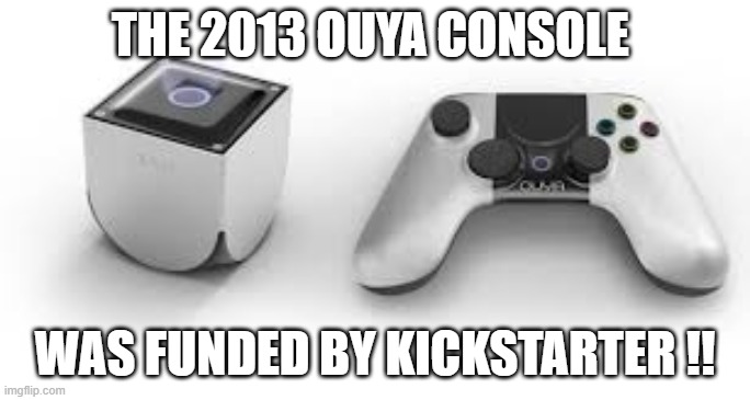 memes by Brad - The 2013 Ouya console was funded by Kickstarter | THE 2013 OUYA CONSOLE; WAS FUNDED BY KICKSTARTER !! | image tagged in funny,gaming,video games,pc gaming,computer games,humor | made w/ Imgflip meme maker