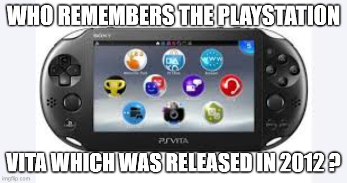 memes by Brad - Who remembers the 2012 Playstation Vita handheld gamer? | WHO REMEMBERS THE PLAYSTATION; VITA WHICH WAS RELEASED IN 2012 ? | image tagged in funny,gaming,playstation,video games,computer games,humor | made w/ Imgflip meme maker