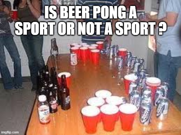 memes by Brad - Is Beer Pong a sport or not a sport? | IS BEER PONG A SPORT OR NOT A SPORT ? | image tagged in funny,sports,beer,drinking games,humor,games | made w/ Imgflip meme maker