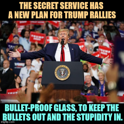 A great idea | THE SECRET SERVICE HAS 
A NEW PLAN FOR TRUMP RALLIES; BULLET-PROOF GLASS, TO KEEP THE 
BULLETS OUT AND THE STUPIDITY IN. | image tagged in trump rally 2,trump,rally,stupidity,insanity,craziness_all_the_way | made w/ Imgflip meme maker