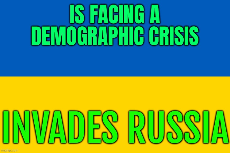 Is Facing A Demographic Crisis; Invades Russia | IS FACING A
DEMOGRAPHIC CRISIS; INVADES RUSSIA | image tagged in ukrainian flag,crisis,russo-ukrainian war,ukraine,scumbag europe,world war 3 | made w/ Imgflip meme maker