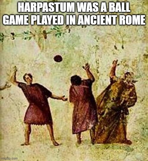 memes by Brad - Harpastum was a ball game that was played in Ancient Rome. | HARPASTUM WAS A BALL GAME PLAYED IN ANCIENT ROME | image tagged in funny,rome,italy,ancient,balls | made w/ Imgflip meme maker