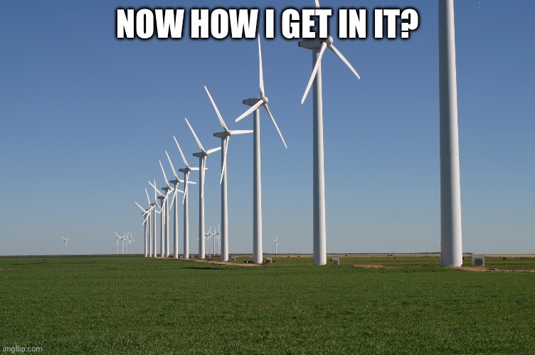 windmill | NOW HOW I GET IN IT? | image tagged in windmill | made w/ Imgflip meme maker