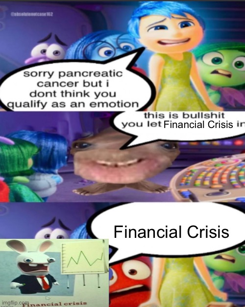 sorry pancreatic cancer but I don’t think you qualify as an emot | Financial Crisis; Financial Crisis | image tagged in sorry pancreatic cancer but i don t think you qualify as an emot | made w/ Imgflip meme maker