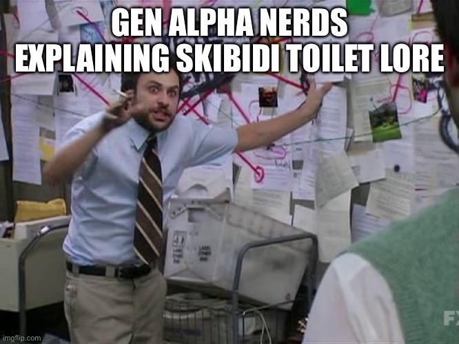 What are they yapping about | GEN ALPHA NERDS EXPLAINING SKIBIDI TOILET LORE | image tagged in charlie conspiracy always sunny in philidelphia,gen alpha,skibidi toilet,lore | made w/ Imgflip meme maker