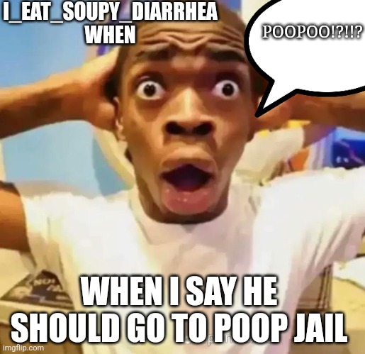 Shocked black guy | I_EAT_SOUPY_DIARRHEA WHEN WHEN I SAY HE SHOULD GO TO POOP JAIL POOPOO!?!!? | image tagged in shocked black guy | made w/ Imgflip meme maker