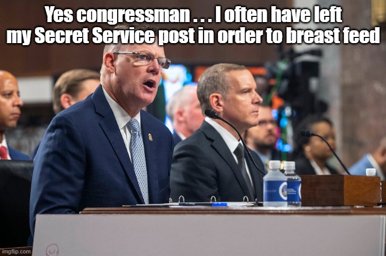 The Secret Service is Weird | Yes congressman . . . I often have left my Secret Service post in order to breast feed | image tagged in secret service,breastfeed | made w/ Imgflip meme maker