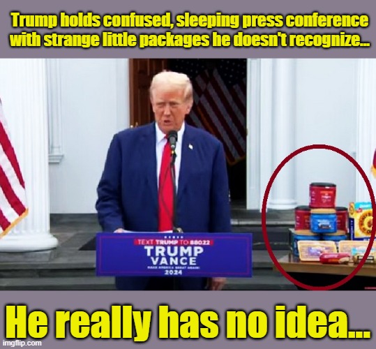 Where Am I- And What Does 'Economy' mean....? | Trump holds confused, sleeping press conference with strange little packages he doesn't recognize... He really has no idea... | image tagged in donald trump is an idiot,donald trump memes,political meme,clueless | made w/ Imgflip meme maker