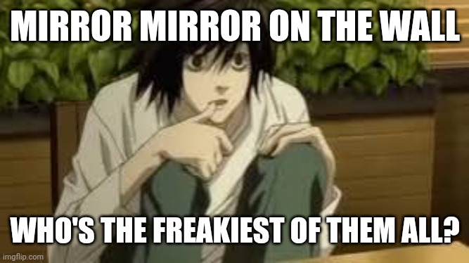 MIRROR MIRROR ON THE WALL; WHO'S THE FREAKIEST OF THEM ALL? | made w/ Imgflip meme maker