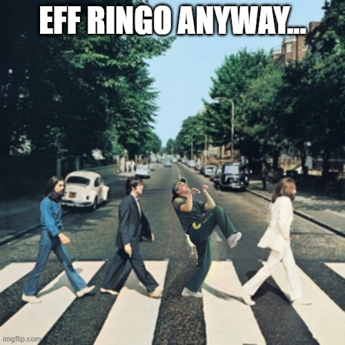 Raygun Road | EFF RINGO ANYWAY... | image tagged in music,beatles | made w/ Imgflip meme maker