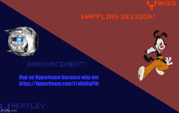 YakkoConsumesFlerovium and Wheatley_Not Shared Template | Hop on Hyperbeam because why not
https://hyperbeam.com/i/oGuGgPib | image tagged in yakkoconsumesflerovium and wheatley_not shared template | made w/ Imgflip meme maker