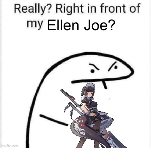 Don't speak to me or Ellen ever again. | Ellen Joe? | image tagged in really right in front of my | made w/ Imgflip meme maker