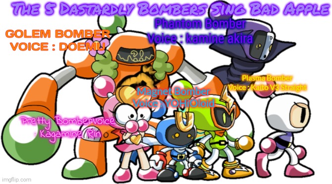 Video idea | The 5 Dastardly Bombers Sing Bad Apple; Phantom Bomber Voice : kamine akira; GOLEM BOMBER VOICE : DOEMU; Plasma Bomber Voice : Kaito V3 Straight; Magnet Bomber Voice : YOHiOloid; Pretty BomberVoice : Kagamine Rin | image tagged in magnet bomber,golem bomber,phantom bomber,pretty bomber,plasma bomber,vocaloid | made w/ Imgflip meme maker