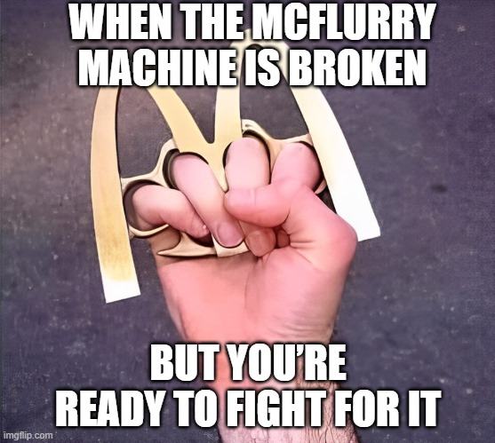 McFlurry machine | WHEN THE MCFLURRY MACHINE IS BROKEN; BUT YOU’RE READY TO FIGHT FOR IT | image tagged in memes | made w/ Imgflip meme maker