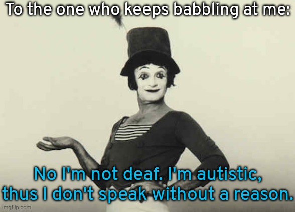 Your expectation of a response is not my problem. | To the one who keeps babbling at me:; No I'm not deaf. I'm autistic, thus I don't speak without a reason. | image tagged in mime,silent,leave me alone,no offense | made w/ Imgflip meme maker