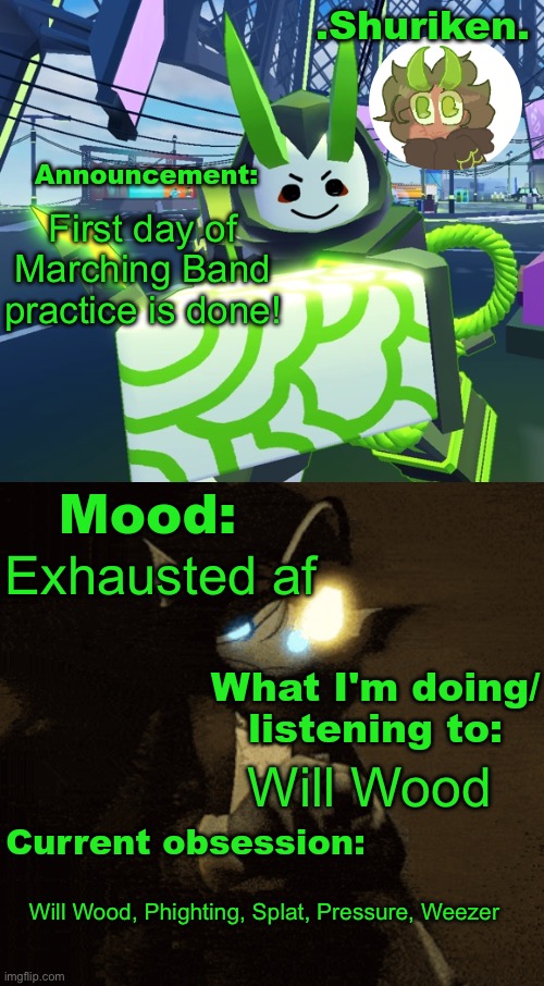 Shuri announcement temp | First day of Marching Band practice is done! Exhausted af; Will Wood; Will Wood, Phighting, Splat, Pressure, Weezer | image tagged in shuri announcement temp | made w/ Imgflip meme maker