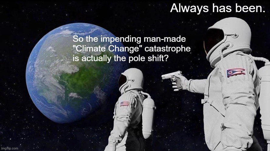 Climate Catastrophe | Always has been. So the impending man-made "Climate Change" catastrophe is actually the pole shift? | image tagged in memes,always has been | made w/ Imgflip meme maker