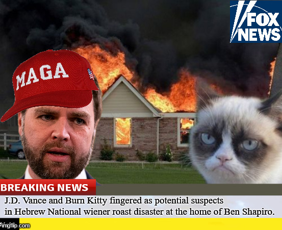 Fun With JD and Burn Kitty | J.D. Vance and Burn Kitty fingered as potential suspects in Hebrew National wiener roast disaster at the home of Ben Shapiro. | image tagged in memes,burn kitty,grumpy cat,jd vance,ben shapiro,blank red maga hat | made w/ Imgflip meme maker