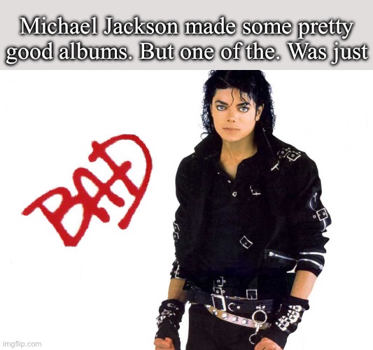 Albums | Michael Jackson made some pretty good albums. But one of the. Was just | image tagged in michael jackson bad,michael jackson,album | made w/ Imgflip meme maker