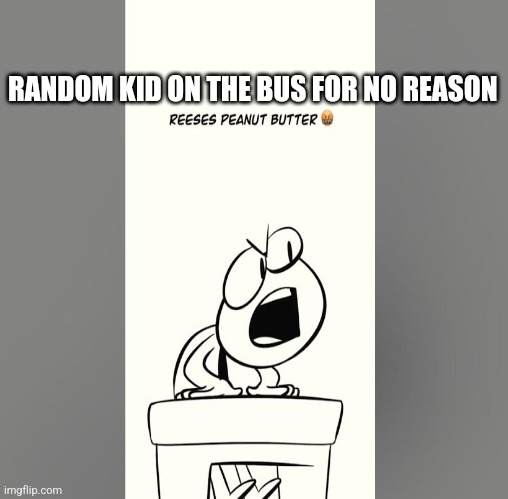 True | RANDOM KID ON THE BUS FOR NO REASON | made w/ Imgflip meme maker