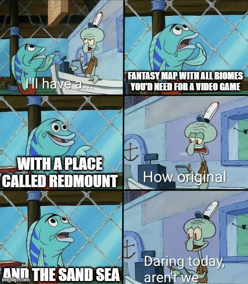 Daring today, aren't we squidward | FANTASY MAP WITH ALL BIOMES YOU'D NEED FOR A VIDEO GAME; WITH A PLACE CALLED REDMOUNT; AND THE SAND SEA | image tagged in daring today aren't we squidward | made w/ Imgflip meme maker