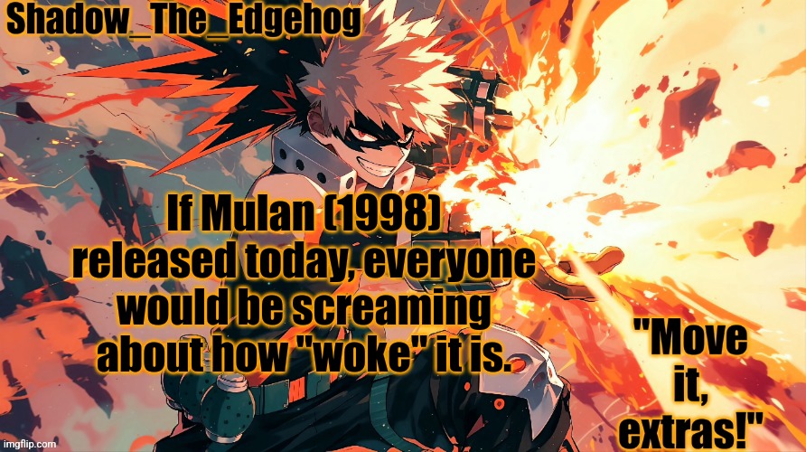 . | If Mulan (1998) released today, everyone would be screaming about how "woke" it is. | image tagged in shadow's bakugou template | made w/ Imgflip meme maker