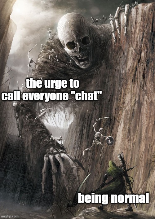 efegwwefw | the urge to call everyone "chat"; being normal | image tagged in giant monster | made w/ Imgflip meme maker