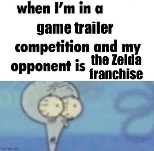. | game trailer; the Zelda franchise | image tagged in when im in a competition | made w/ Imgflip meme maker