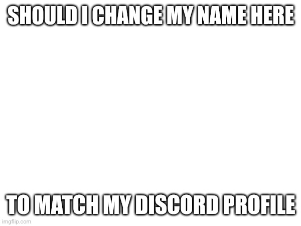 My name would change to Viper, and my gimmick would be Viper from Titanfall 2 instead of being a Space Marine | SHOULD I CHANGE MY NAME HERE; TO MATCH MY DISCORD PROFILE | made w/ Imgflip meme maker