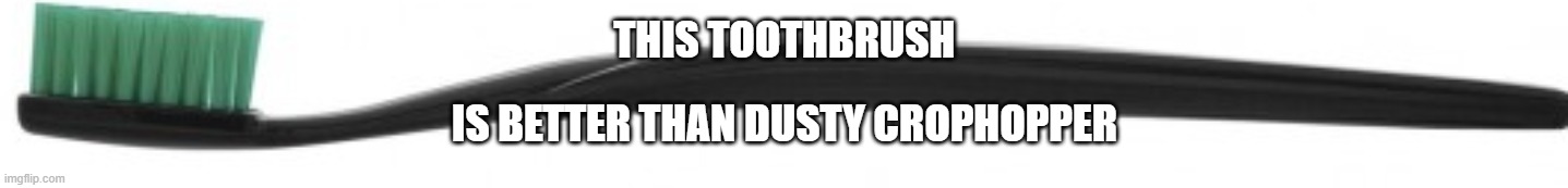 toothbrush | THIS TOOTHBRUSH; IS BETTER THAN DUSTY CROPHOPPER | image tagged in toothbrush | made w/ Imgflip meme maker