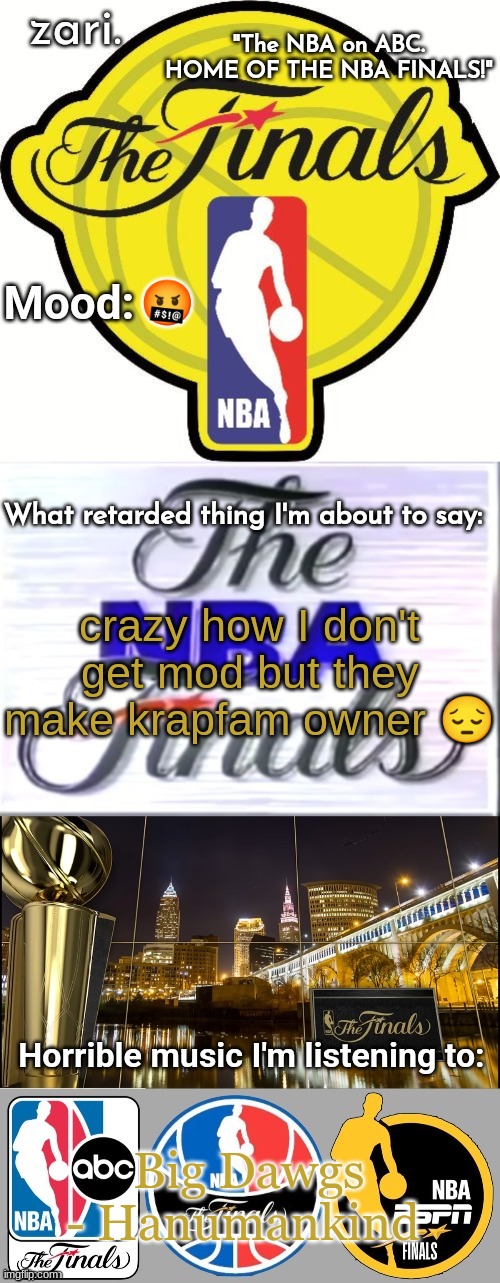 zari.'s NBA Finals temp | 🤬; crazy how I don't get mod but they make krapfam owner 😔; Big Dawgs - Hanumankind | image tagged in zari 's nba finals temp | made w/ Imgflip meme maker