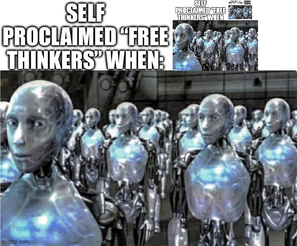 Self-proclaimed free thinkers | SELF PROCLAIMED “FREE THINKERS” WHEN: | image tagged in self-proclaimed free thinkers | made w/ Imgflip meme maker