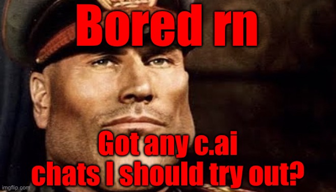 Bored rn; Got any c.ai chats I should try out? | made w/ Imgflip meme maker