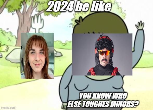 2024 be like | 2024 be like; YOU KNOW WHO ELSE TOUCHES MINORS? | image tagged in muscle man my mom | made w/ Imgflip meme maker