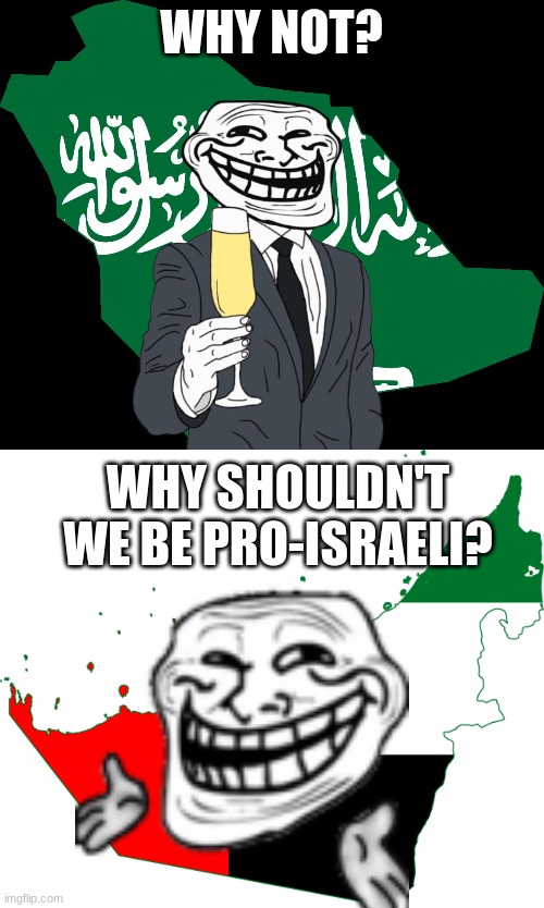 WHY NOT? WHY SHOULDN'T WE BE PRO-ISRAELI? | image tagged in saudi arabia map,united arab emirates flag map | made w/ Imgflip meme maker