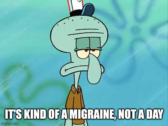 Squidward's bad day | IT'S KIND OF A MIGRAINE, NOT A DAY | image tagged in squidward,fun,funny,spongebob,bad day,krusty krab | made w/ Imgflip meme maker