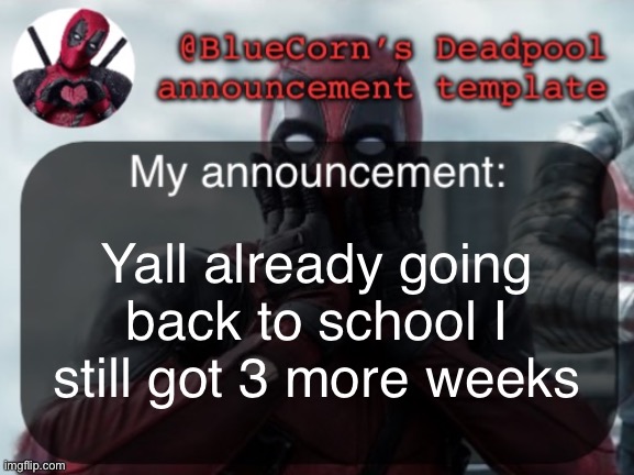 BlueCorn’s Deadpool temp | Yall already going back to school I still got 3 more weeks | image tagged in bluecorn s deadpool temp | made w/ Imgflip meme maker