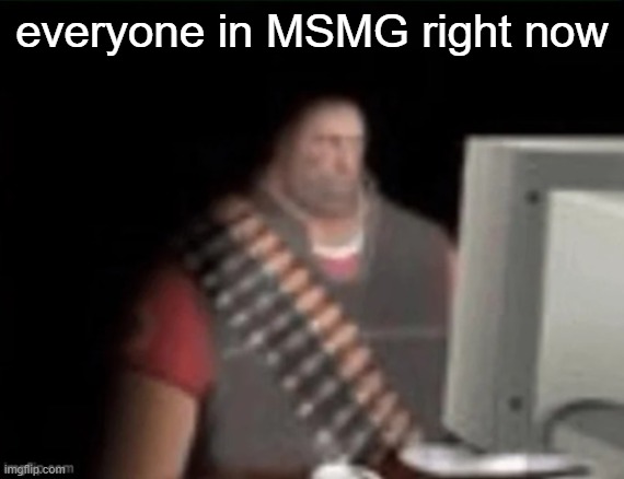 . | everyone in MSMG right now | image tagged in sad heavy computer | made w/ Imgflip meme maker